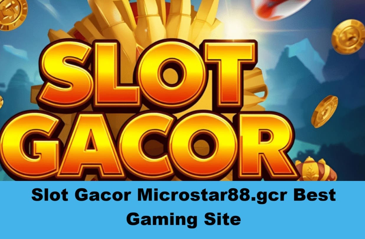 Slot Gacor Microstar88.gcr is the Best Gaming Site